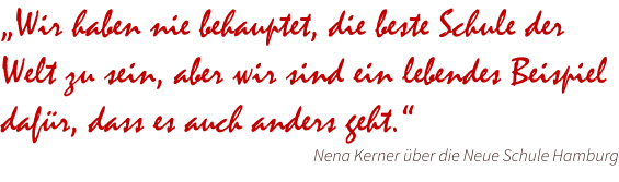 „Wir haben nie behauptet, die beste Schule der Welt zu sein, aber wir sind ein lebendes Beispiel dafür, dass es auch anders geht.“ Nena Kerner über die Neue Schule Hamburg