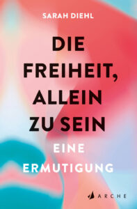 Die Freiheit, allein zu sein von Sarah Diehl